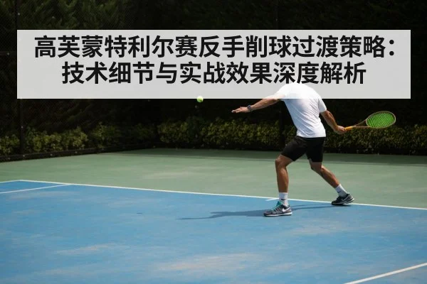 高芙蒙特利尔赛反手削球过渡策略：技术细节与实战效果深度解析
