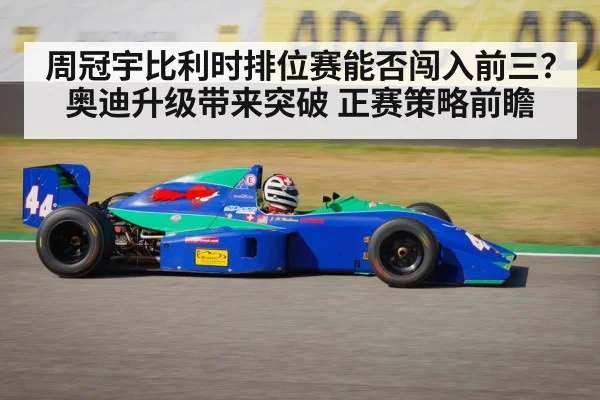 周冠宇比利时排位赛能否闯入前三？奥迪升级带来突破 正赛策略前瞻