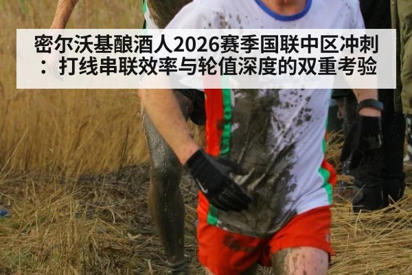 密尔沃基酿酒人2026赛季国联中区冲刺:打线串联效率与轮值深度的双重考验