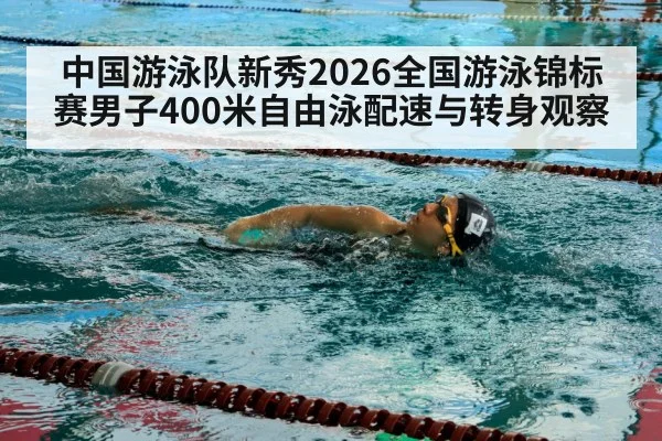 中国游泳队新秀2026全国游泳锦标赛男子400米自由泳配速与转身观察