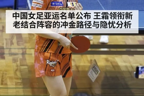 中国女足亚运名单公布 王霜领衔新老结合阵容的冲金路径与隐忧分析
