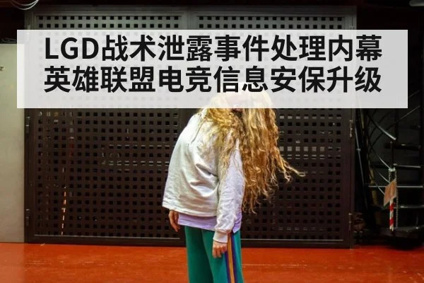 LGD战术泄露事件处理内幕 英雄联盟电竞信息安保升级