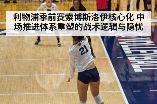 利物浦季前赛索博斯洛伊核心化 中场推进体系重塑的战术逻辑与隐忧