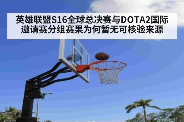 英雄联盟S16全球总决赛与DOTA2国际邀请赛分组赛果为何暂无可核验来源