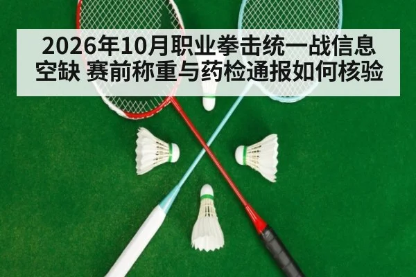 2026年10月职业拳击统一战信息空缺 赛前称重与药检通报如何核验